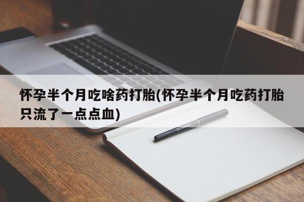哪里可以买到打胎药怀孕半个月吃啥药打胎(怀孕半个月吃药打胎只流了一点点血)