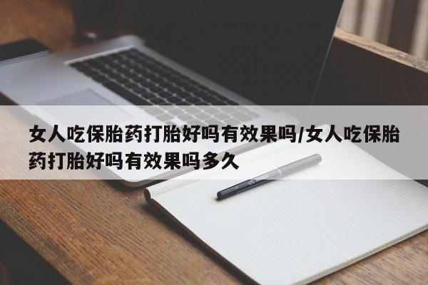 哪里可以买到打胎药女人吃保胎药打胎好吗有效果吗/女人吃保胎药打胎好吗有效果吗多久