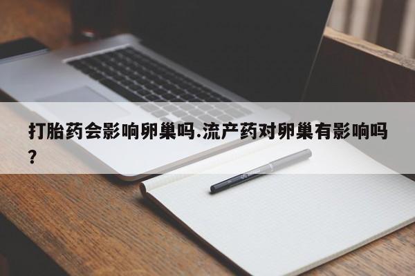 哪里可以买到打胎药打胎药会影响卵巢吗.流产药对卵巢有影响吗？