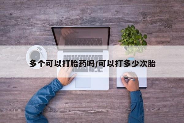 哪里可以买到打胎药多个可以打胎药吗/可以打多少次胎