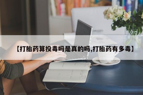 哪里可以买到打胎药【打胎药算投毒吗是真的吗,打胎药有多毒】