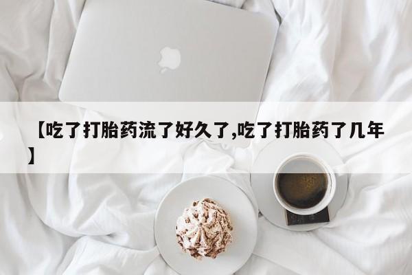 哪里可以买到打胎药【吃了打胎药流了好久了,吃了打胎药了几年】