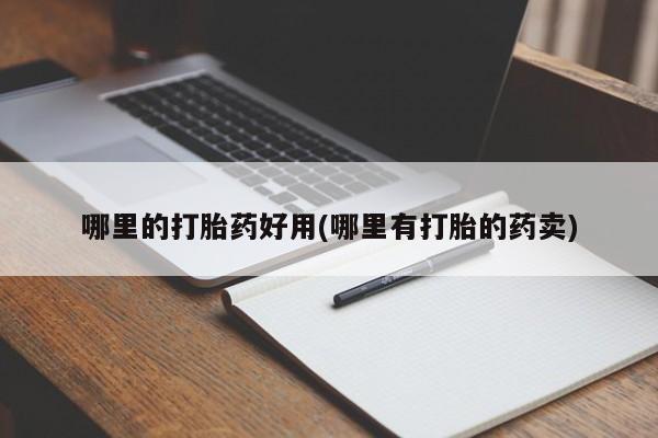 哪里可以买到打胎药哪里的打胎药好用(哪里有打胎的药卖)