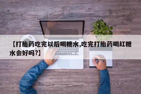 哪里可以买到打胎药【打胎药吃完以后喝糖水,吃完打胎药喝红糖水会好吗?】