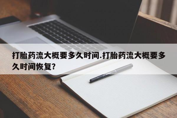 哪里可以买到打胎药打胎药流大概要多久时间.打胎药流大概要多久时间恢复？