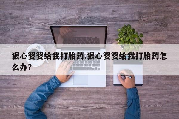 哪里可以买到打胎药狠心婆婆给我打胎药.狠心婆婆给我打胎药怎么办？