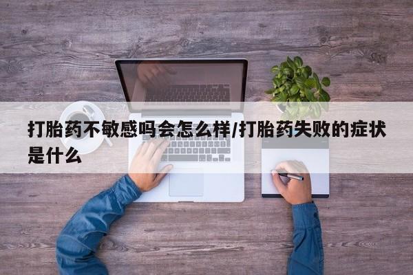 哪里可以买到打胎药打胎药不敏感吗会怎么样/打胎药失败的症状是什么