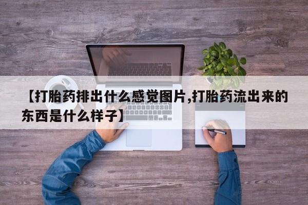 哪里可以买到打胎药【打胎药排出什么感觉图片,打胎药流出来的东西是什么样子】