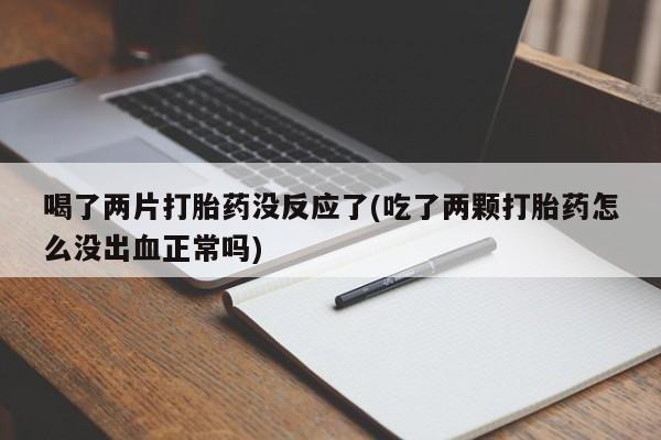 哪里可以买到打胎药喝了两片打胎药没反应了(吃了两颗打胎药怎么没出血正常吗)
