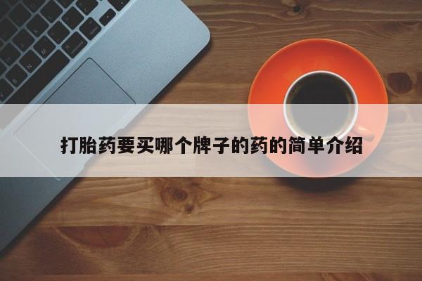 哪里可以买到打胎药打胎药要买哪个牌子的药的简单介绍