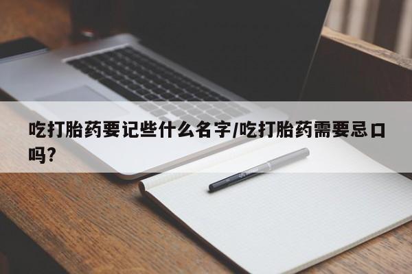 哪里可以买到打胎药吃打胎药要记些什么名字/吃打胎药需要忌口吗?