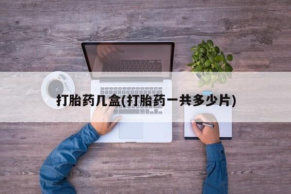 哪里可以买到打胎药打胎药几盒(打胎药一共多少片)