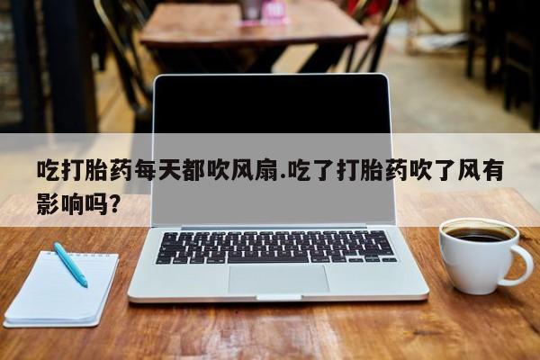 哪里可以买到打胎药吃打胎药每天都吹风扇.吃了打胎药吹了风有影响吗？