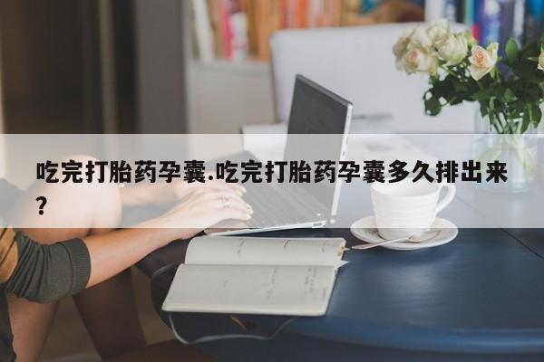 哪里可以买到打胎药吃完打胎药孕囊.吃完打胎药孕囊多久排出来？