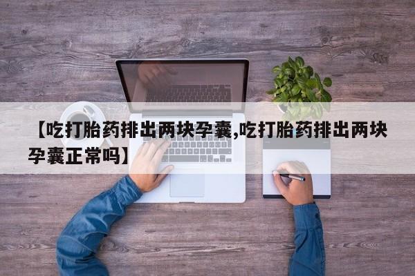 哪里可以买到打胎药【吃打胎药排出两块孕囊,吃打胎药排出两块孕囊正常吗】