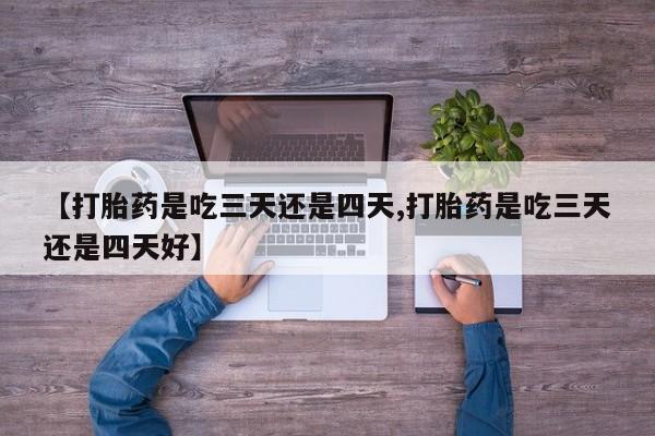 哪里可以买到打胎药【打胎药是吃三天还是四天,打胎药是吃三天还是四天好】