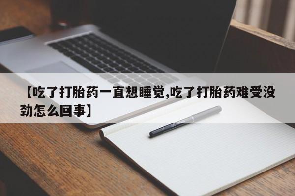 哪里可以买到打胎药【吃了打胎药一直想睡觉,吃了打胎药难受没劲怎么回事】