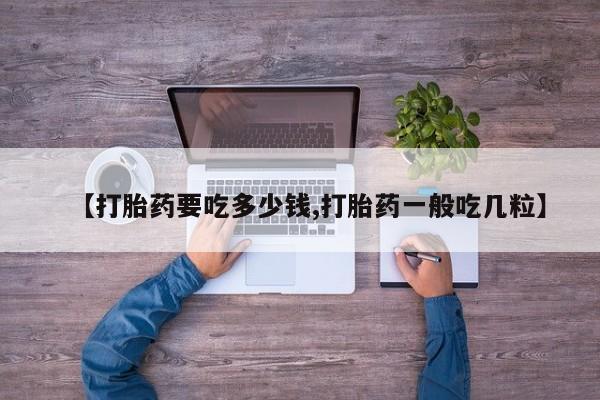 哪里可以买到打胎药【打胎药要吃多少钱,打胎药一般吃几粒】