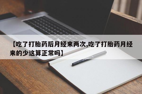 哪里可以买到打胎药【吃了打胎药后月经来两次,吃了打胎药月经来的少这算正常吗】