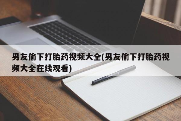 哪里可以买到打胎药男友偷下打胎药视频大全(男友偷下打胎药视频大全在线观看)