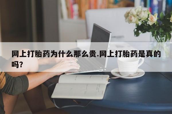 哪里可以买到打胎药网上打胎药为什么那么贵.网上打胎药是真的吗？