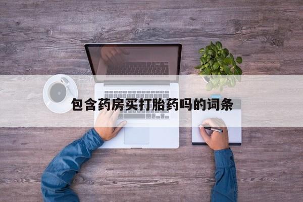 哪里可以买到打胎药包含药房买打胎药吗的词条