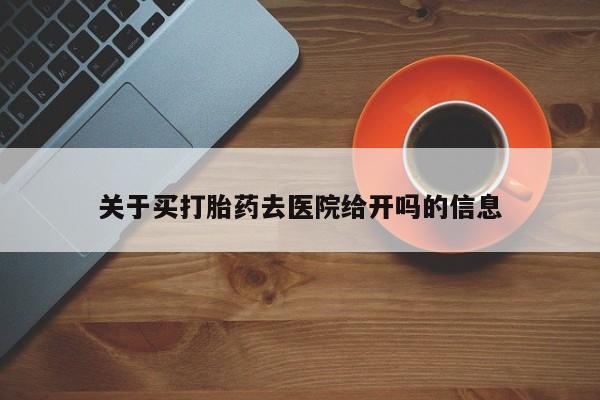 哪里可以买到打胎药关于买打胎药去医院给开吗的信息