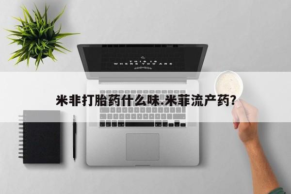 哪里可以买到打胎药米非打胎药什么味.米菲流产药？
