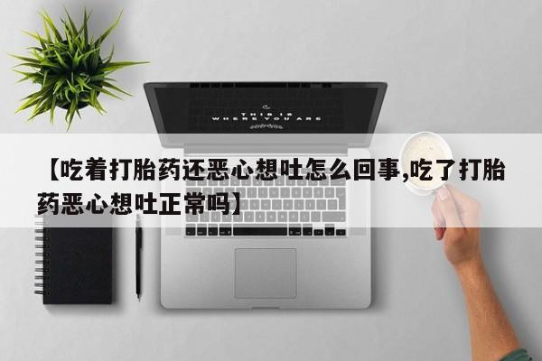 哪里可以买到打胎药【吃着打胎药还恶心想吐怎么回事,吃了打胎药恶心想吐正常吗】