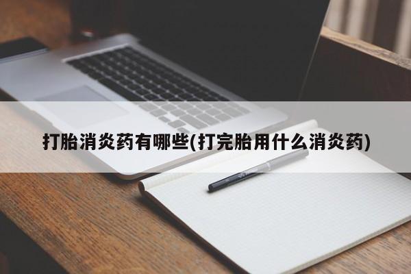 哪里可以买到打胎药打胎消炎药有哪些(打完胎用什么消炎药)