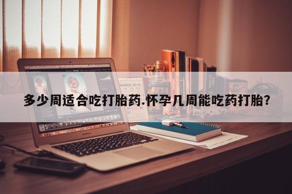 哪里可以买到打胎药多少周适合吃打胎药.怀孕几周能吃药打胎？