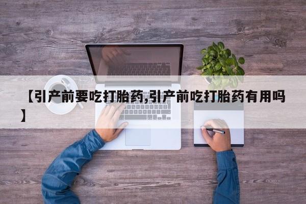 哪里可以买到打胎药【引产前要吃打胎药,引产前吃打胎药有用吗】