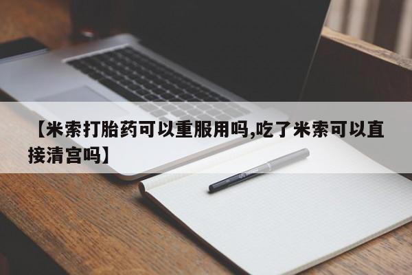 哪里可以买到打胎药【米索打胎药可以重服用吗,吃了米索可以直接清宫吗】