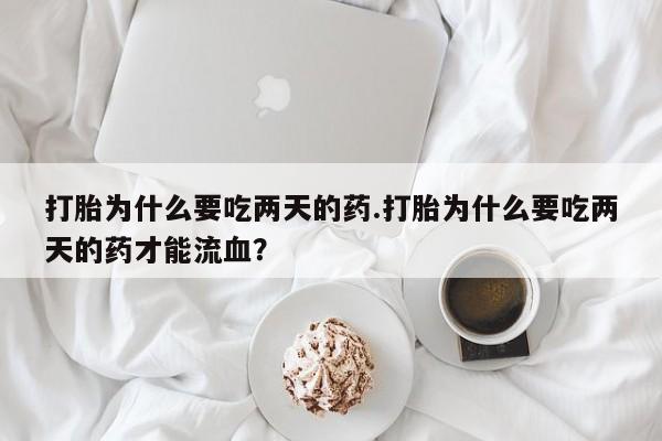 哪里可以买到打胎药打胎为什么要吃两天的药.打胎为什么要吃两天的药才能流血？
