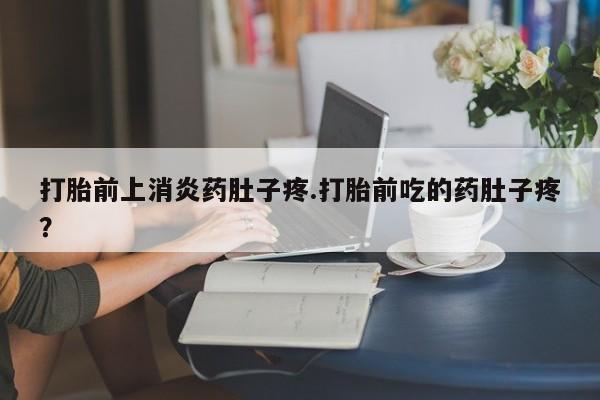 哪里可以买到打胎药打胎前上消炎药肚子疼.打胎前吃的药肚子疼？