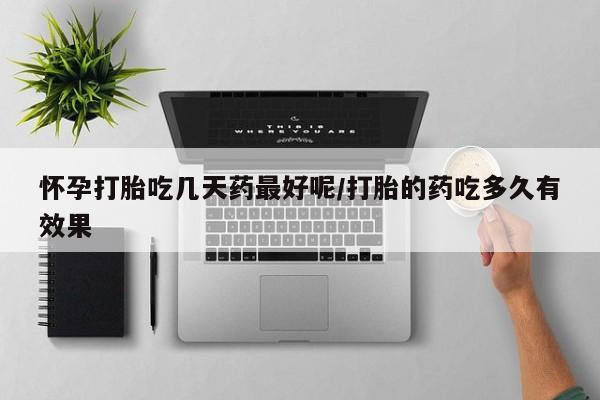 哪里可以买到打胎药怀孕打胎吃几天药最好呢/打胎的药吃多久有效果