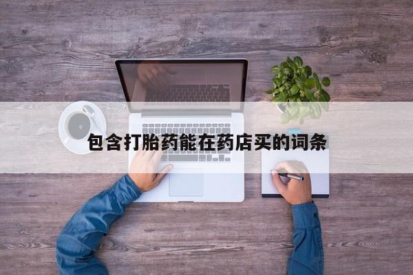 哪里可以买到打胎药包含打胎药能在药店买的词条