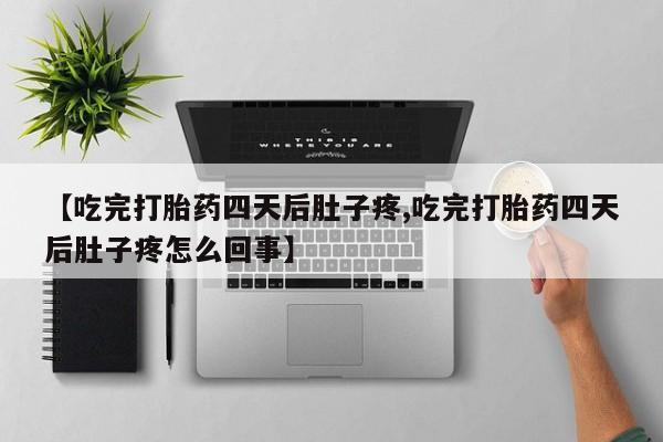 哪里可以买到打胎药【吃完打胎药四天后肚子疼,吃完打胎药四天后肚子疼怎么回事】