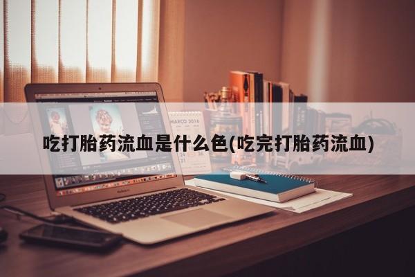 哪里可以买到打胎药吃打胎药流血是什么色(吃完打胎药流血)