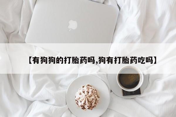 哪里可以买到打胎药【有狗狗的打胎药吗,狗有打胎药吃吗】