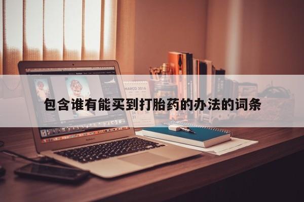 哪里可以买到打胎药包含谁有能买到打胎药的办法的词条