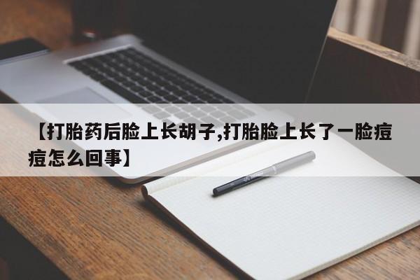 哪里可以买到打胎药【打胎药后脸上长胡子,打胎脸上长了一脸痘痘怎么回事】
