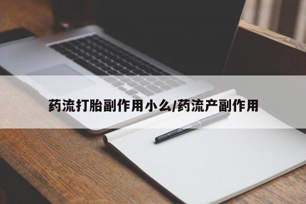 哪里可以买到打胎药药流打胎副作用小么/药流产副作用