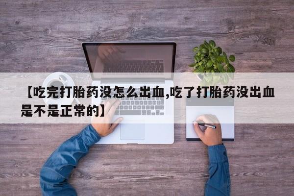 哪里可以买到打胎药【吃完打胎药没怎么出血,吃了打胎药没出血是不是正常的】