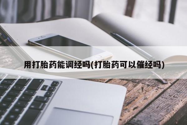 哪里可以买到打胎药用打胎药能调经吗(打胎药可以催经吗)