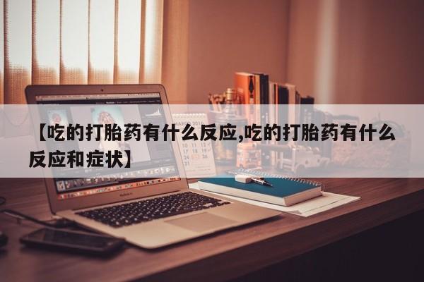 哪里可以买到打胎药【吃的打胎药有什么反应,吃的打胎药有什么反应和症状】