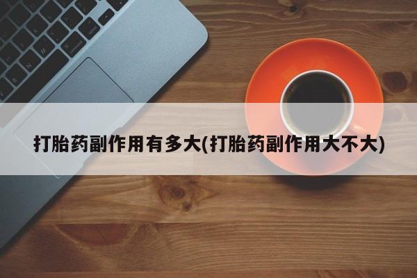 哪里可以买到打胎药打胎药副作用有多大(打胎药副作用大不大)