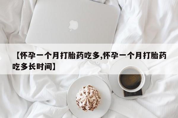 哪里可以买到打胎药【怀孕一个月打胎药吃多,怀孕一个月打胎药吃多长时间】