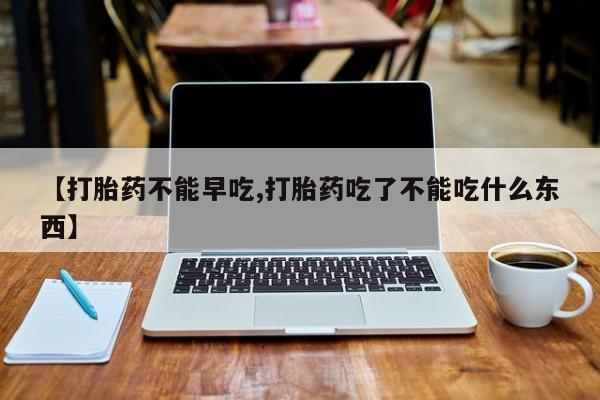 哪里可以买到打胎药【打胎药不能早吃,打胎药吃了不能吃什么东西】