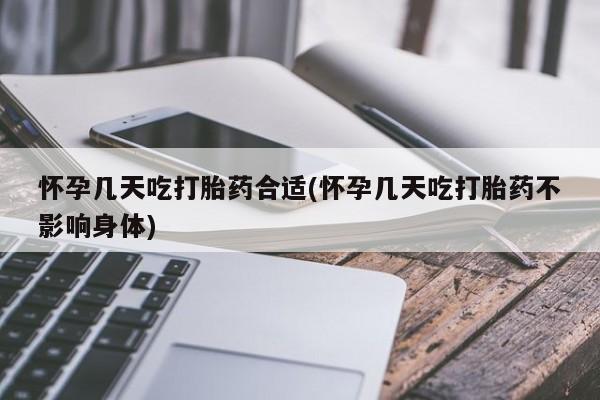 哪里可以买到打胎药怀孕几天吃打胎药合适(怀孕几天吃打胎药不影响身体)
